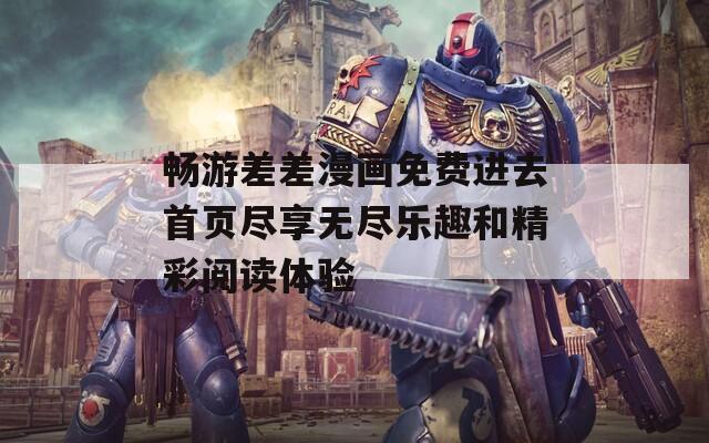 畅游差差漫画免费进去首页尽享无尽乐趣和精彩阅读体验
