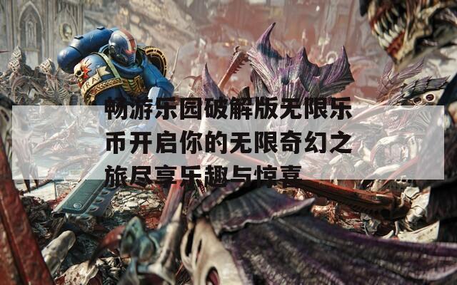 畅游乐园破解版无限乐币开启你的无限奇幻之旅尽享乐趣与惊喜