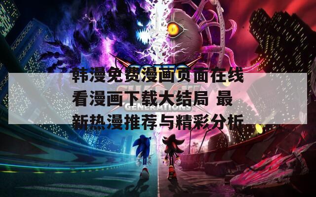 韩漫免费漫画页面在线看漫画下载大结局 最新热漫推荐与精彩分析