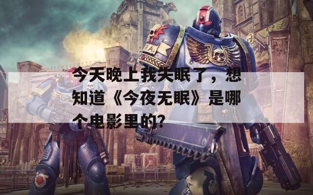 今天晚上我失眠了，想知道《今夜无眠》是哪个电影里的？