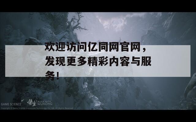 欢迎访问亿同网官网，发现更多精彩内容与服务！