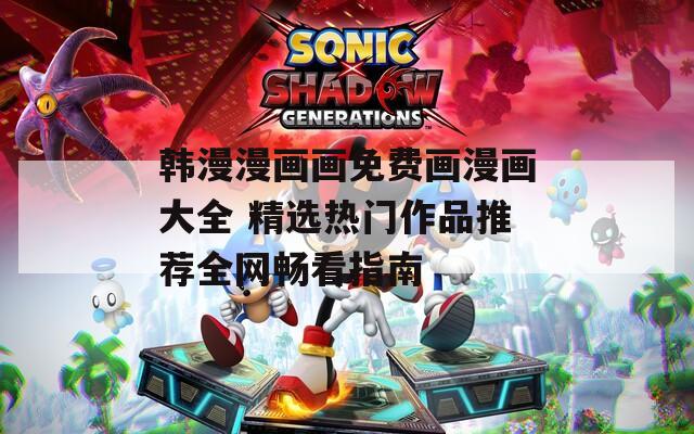 韩漫漫画画免费画漫画大全 精选热门作品推荐全网畅看指南