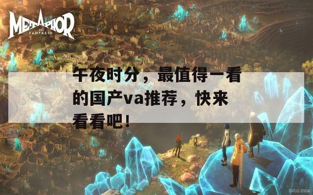 午夜时分，最值得一看的国产va推荐，快来看看吧！