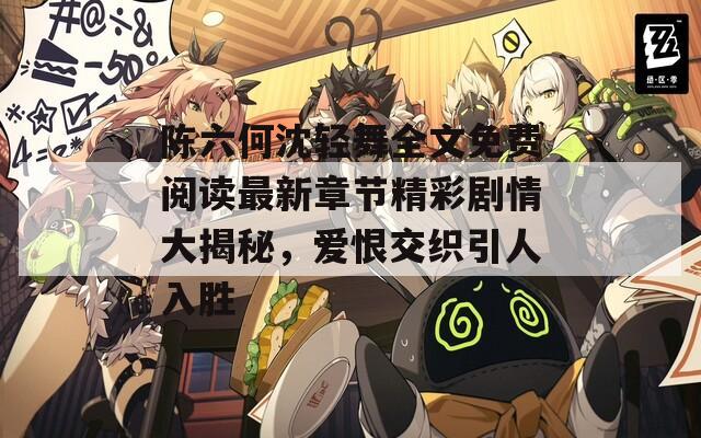 陈六何沈轻舞全文免费阅读最新章节精彩剧情大揭秘，爱恨交织引人入胜