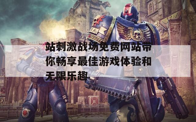 站刺激战场免费网站带你畅享最佳游戏体验和无限乐趣
