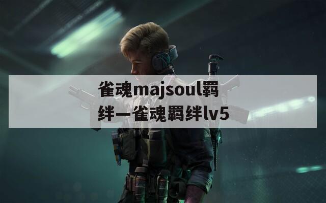 雀魂majsoul羁绊—雀魂羁绊lv5