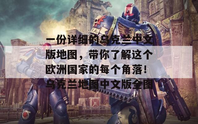一份详细的乌克兰中文版地图，带你了解这个欧洲国家的每个角落！乌克兰地图中文版全图