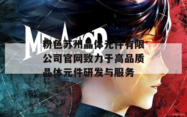 粉色苏州晶体元件有限公司官网致力于高品质晶体元件研发与服务