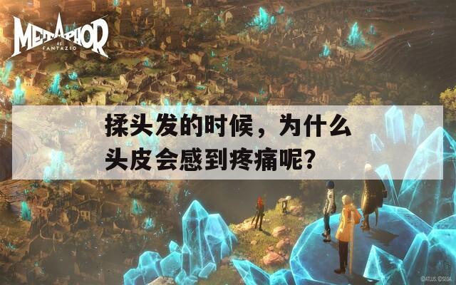 揉头发的时候，为什么头皮会感到疼痛呢？