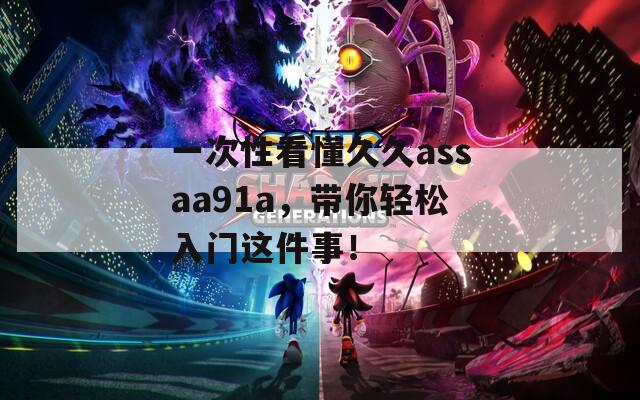 一次性看懂久久assaa91a，带你轻松入门这件事！