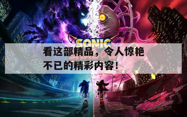 看这部精品，令人惊艳不已的精彩内容！