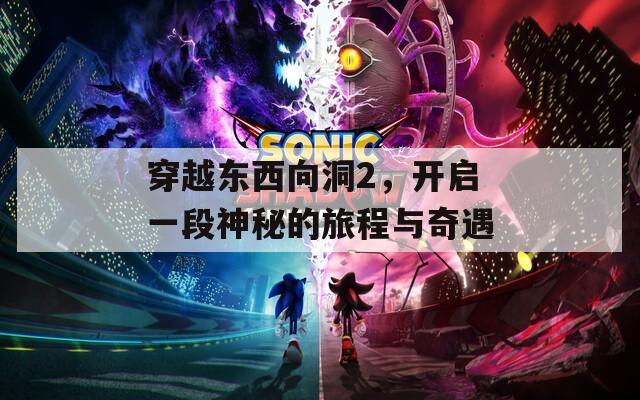 穿越东西向洞2，开启一段神秘的旅程与奇遇