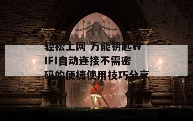 轻松上网 万能钥匙WIFI自动连接不需密码的便捷使用技巧分享