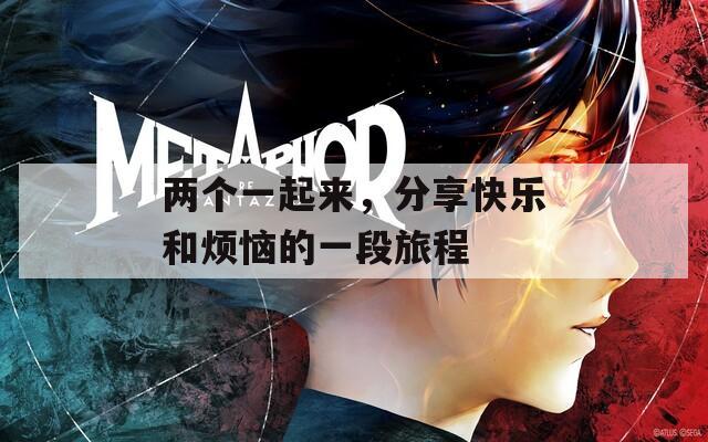 两个一起来，分享快乐和烦恼的一段旅程