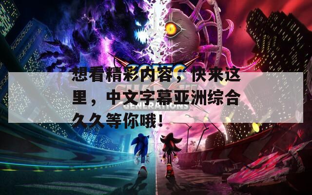 想看精彩内容，快来这里，中文字幕亚洲综合久久等你哦！