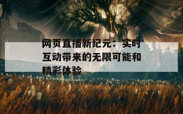 网页直播新纪元：实时互动带来的无限可能和精彩体验