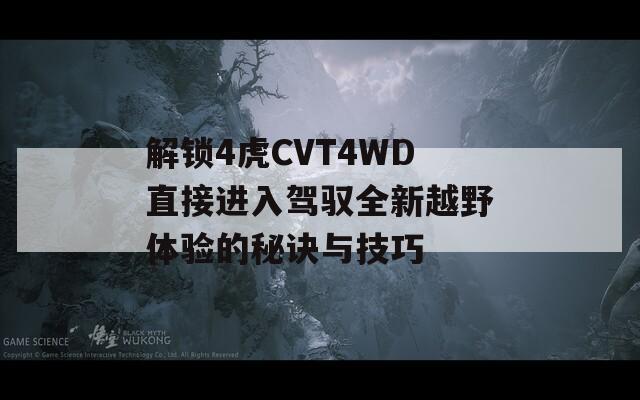 解锁4虎CVT4WD直接进入驾驭全新越野体验的秘诀与技巧