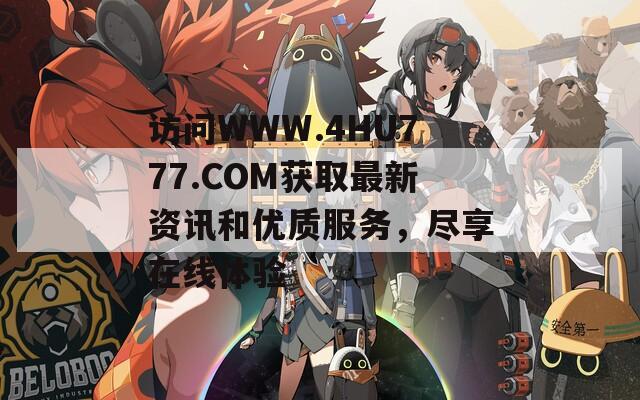访问WWW.4HU777.COM获取最新资讯和优质服务，尽享在线体验
