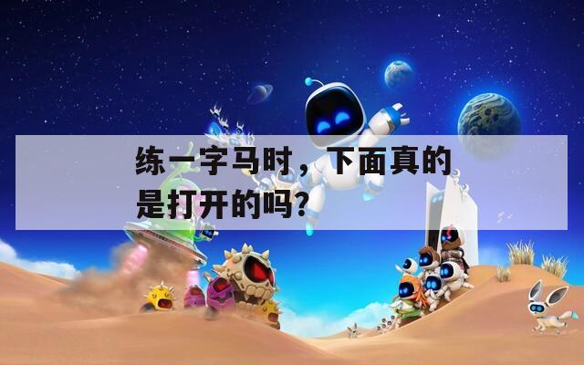 练一字马时，下面真的是打开的吗？