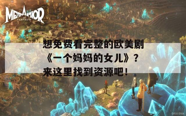 想免费看完整的欧美剧《一个妈妈的女儿》？来这里找到资源吧！