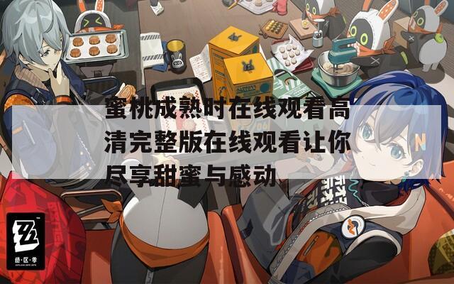 蜜桃成熟时在线观看高清完整版在线观看让你尽享甜蜜与感动