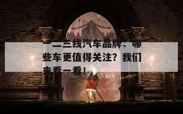 一二三线汽车品牌：哪些车更值得关注？我们来看一看！