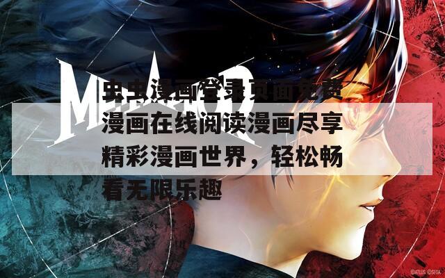 虫虫漫画登录页面免费漫画在线阅读漫画尽享精彩漫画世界，轻松畅看无限乐趣