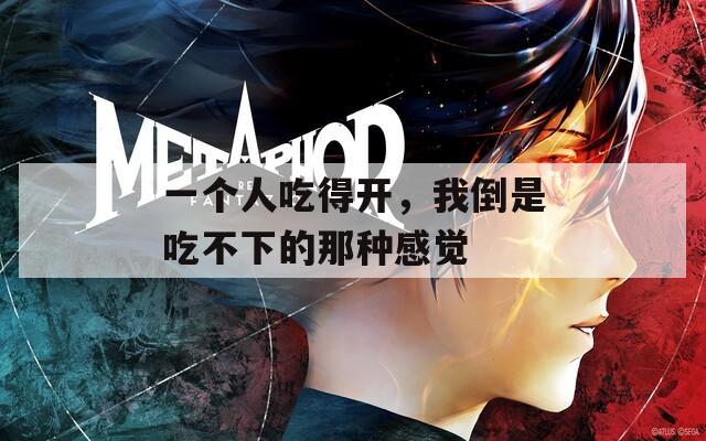 一个人吃得开，我倒是吃不下的那种感觉