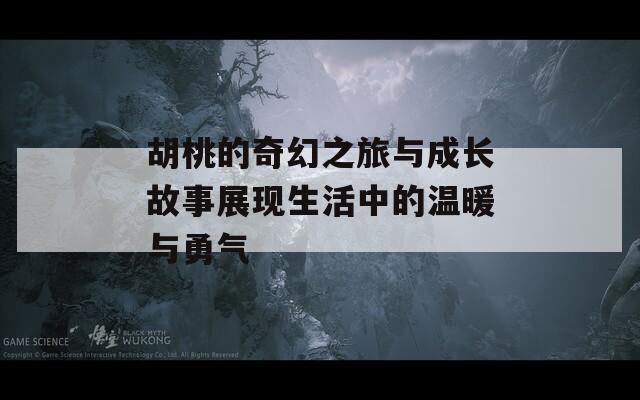 胡桃的奇幻之旅与成长故事展现生活中的温暖与勇气