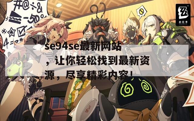 se94se最新网站，让你轻松找到最新资源，尽享精彩内容！
