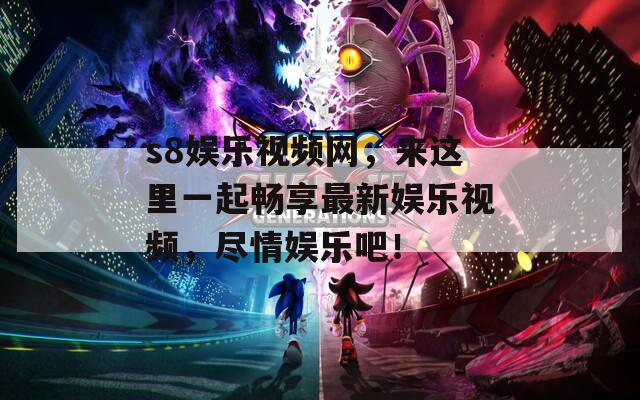 s8娱乐视频网，来这里一起畅享最新娱乐视频，尽情娱乐吧！