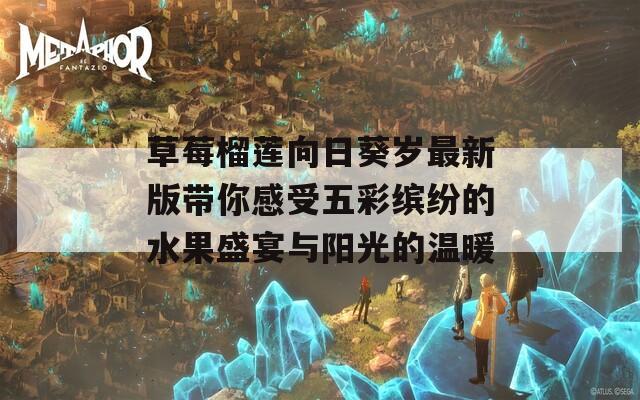 草莓榴莲向日葵岁最新版带你感受五彩缤纷的水果盛宴与阳光的温暖