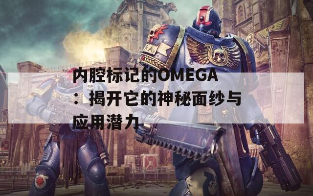 内腔标记的OMEGA：揭开它的神秘面纱与应用潜力