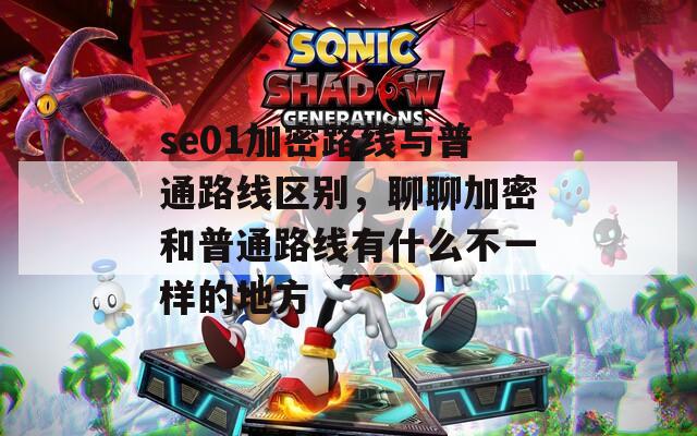 se01加密路线与普通路线区别，聊聊加密和普通路线有什么不一样的地方