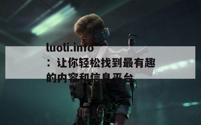 luoli.info：让你轻松找到最有趣的内容和信息平台