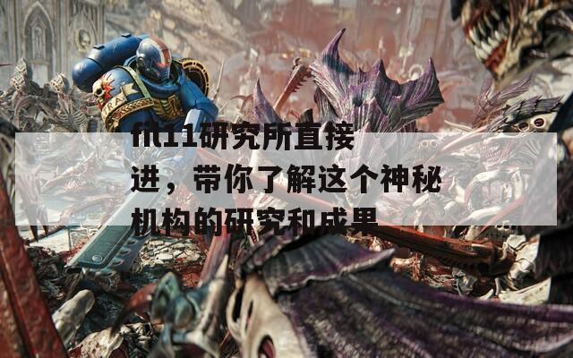 fil11研究所直接进，带你了解这个神秘机构的研究和成果