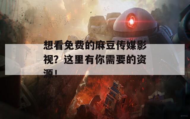 想看免费的麻豆传媒影视？这里有你需要的资源！