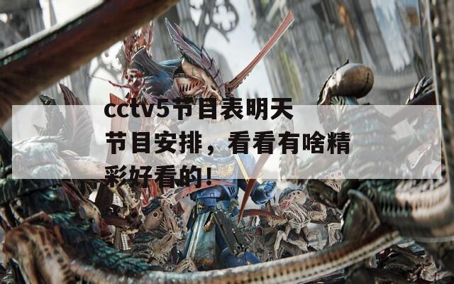 cctv5节目表明天节目安排，看看有啥精彩好看的！