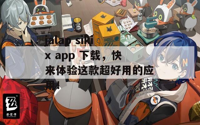 jalap sikix app 下载，快来体验这款超好用的应用！