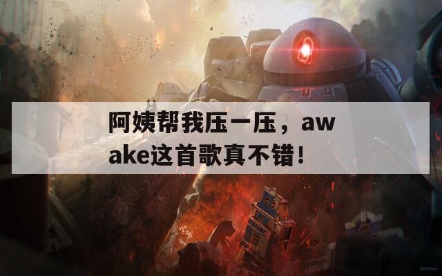 阿姨帮我压一压，awake这首歌真不错！