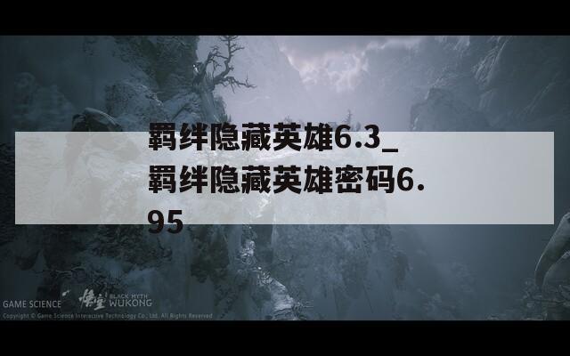 羁绊隐藏英雄6.3_羁绊隐藏英雄密码6.95