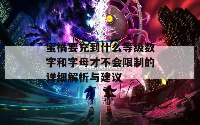 蜜橘要充到什么等级数字和字母才不会限制的详细解析与建议