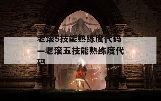 老滚5技能熟练度代码—老滚五技能熟练度代码