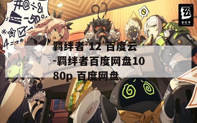羁绊者 12 百度云-羁绊者百度网盘1080p 百度网盘