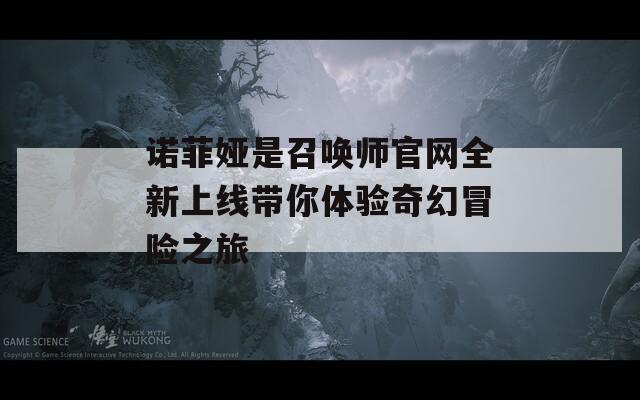 诺菲娅是召唤师官网全新上线带你体验奇幻冒险之旅