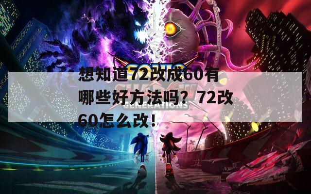 想知道72改成60有哪些好方法吗？72改60怎么改！