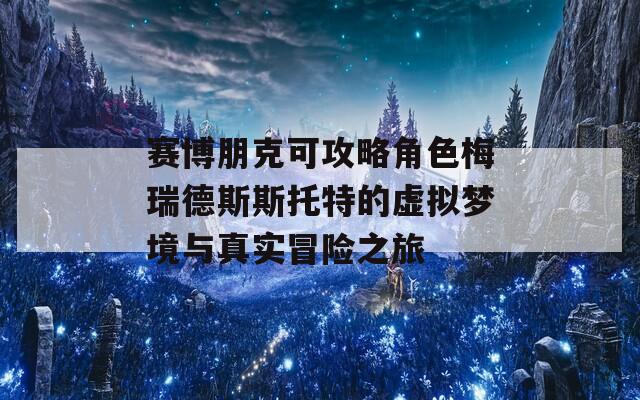 赛博朋克可攻略角色梅瑞德斯斯托特的虚拟梦境与真实冒险之旅