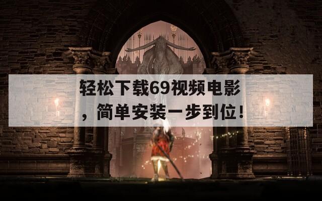 轻松下载69视频电影，简单安装一步到位！