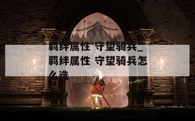 羁绊属性 守望骑兵_羁绊属性 守望骑兵怎么选