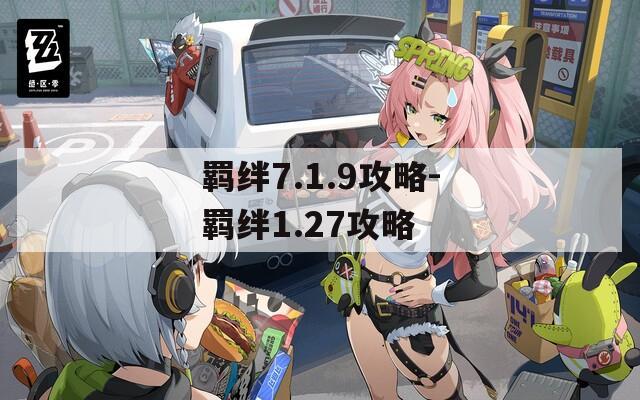 羁绊7.1.9攻略-羁绊1.27攻略